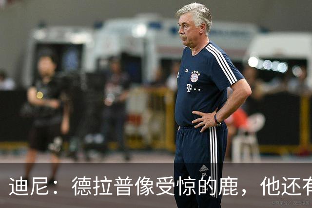 迪尼：德拉普像受惊的鹿，他还有很多工作要做